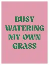 Busy Watering My Own Grass Poster